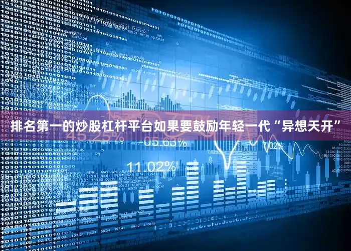 排名第一的炒股杠杆平台如果要鼓励年轻一代“异想天开”