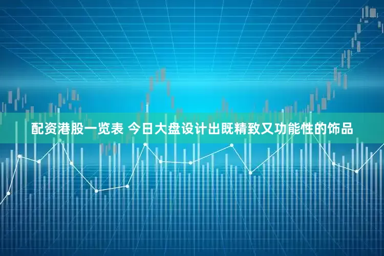 配资港股一览表 今日大盘设计出既精致又功能性的饰品