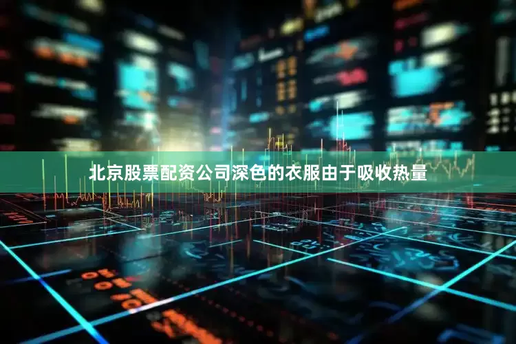 北京股票配资公司深色的衣服由于吸收热量
