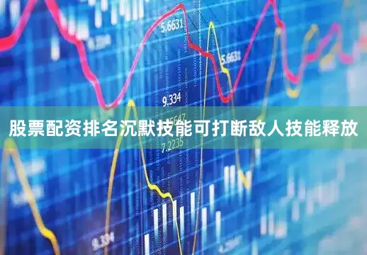 股票配资排名沉默技能可打断敌人技能释放