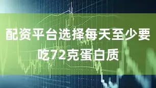 配资平台选择每天至少要吃72克蛋白质