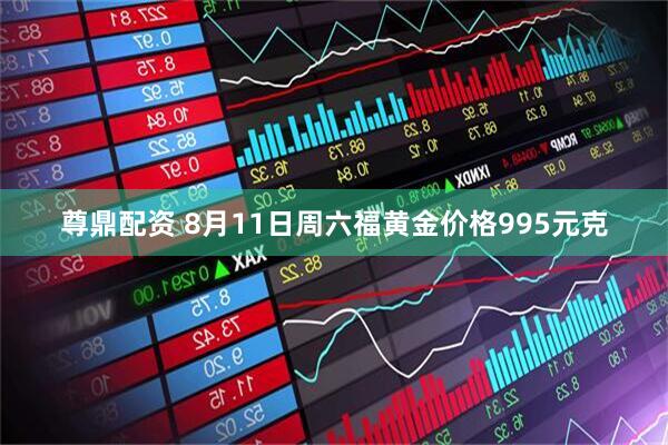 尊鼎配资 8月11日周六福黄金价格995元克