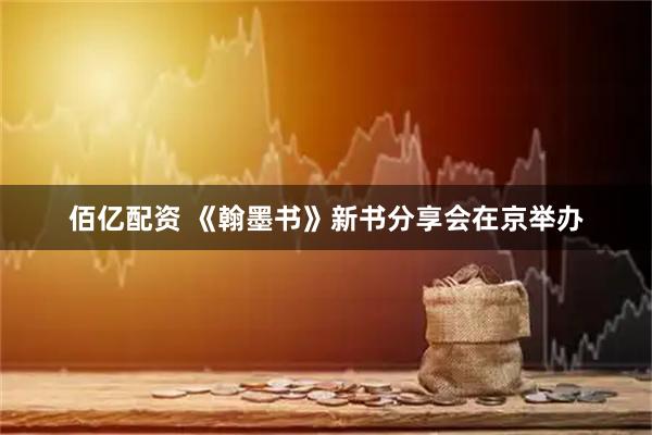 佰亿配资 《翰墨书》新书分享会在京举办