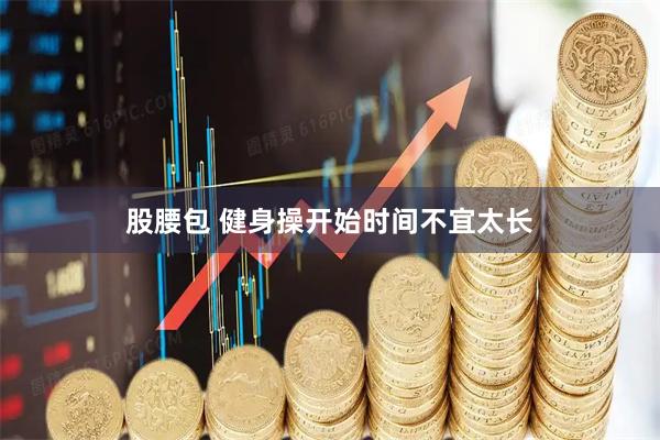股腰包 健身操开始时间不宜太长