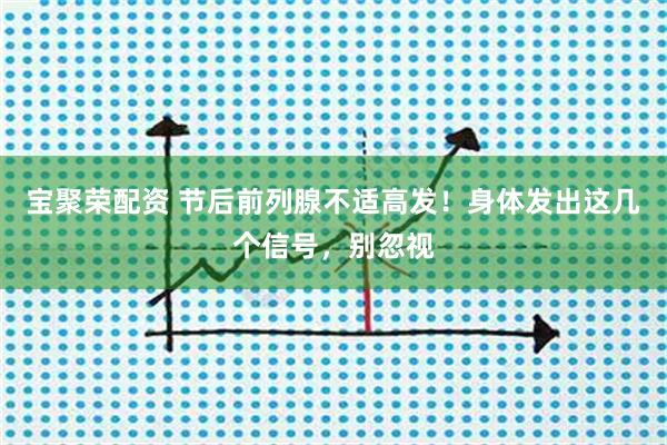 宝聚荣配资 节后前列腺不适高发！身体发出这几个信号，别忽视