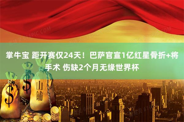 掌牛宝 距开赛仅24天!巴萨官宣1亿红星骨折+将手术 伤缺2个月无缘世界杯