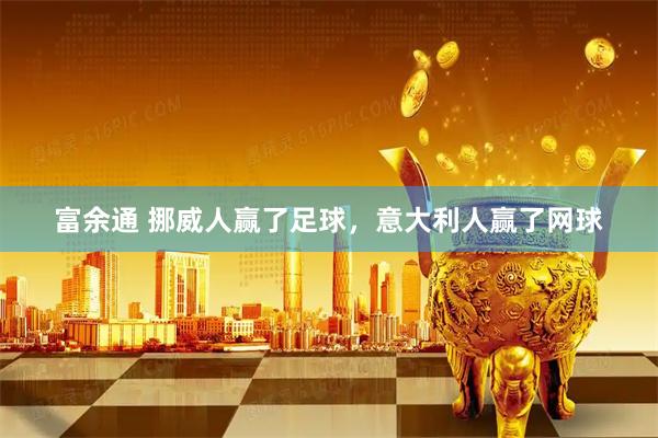 富余通 挪威人赢了足球,意大利人赢了网球