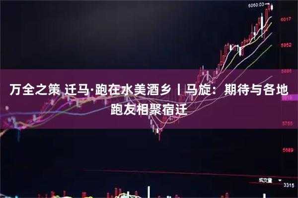 万全之策 迁马·跑在水美酒乡丨马旋:期待与各地跑友相聚宿迁