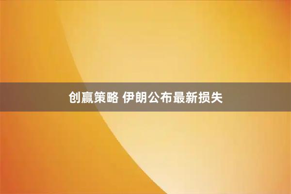 创赢策略 伊朗公布最新损失