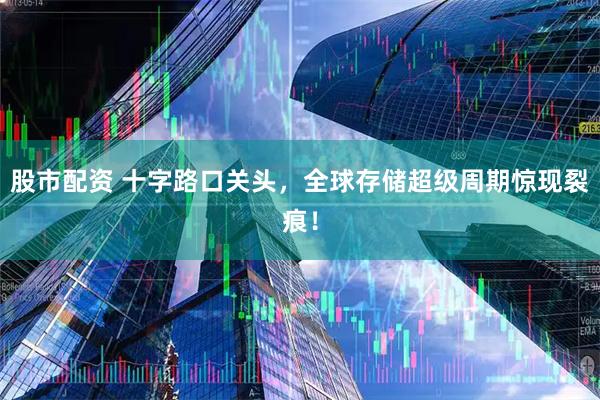 股市配资 十字路口关头,全球存储超级周期惊现裂痕!