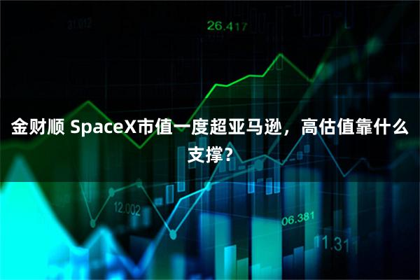 金财顺 SpaceX市值一度超亚马逊,高估值靠什么支撑?