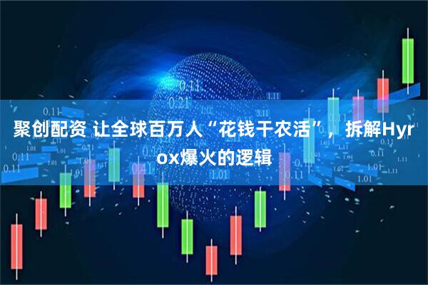 聚创配资 让全球百万人“花钱干农活”，拆解Hyrox爆火的逻辑