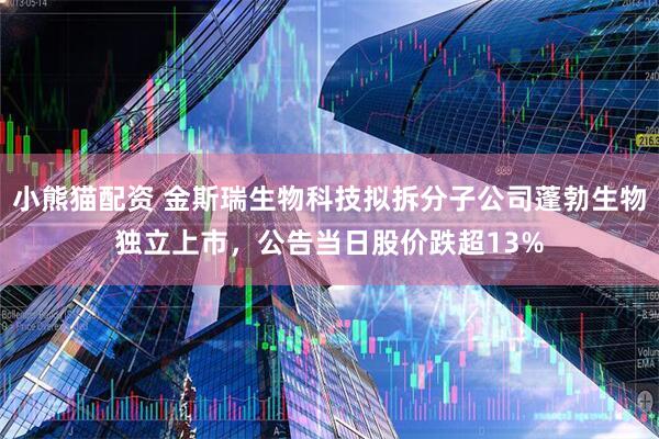 小熊猫配资 金斯瑞生物科技拟拆分子公司蓬勃生物独立上市，公告当日股价跌超13%