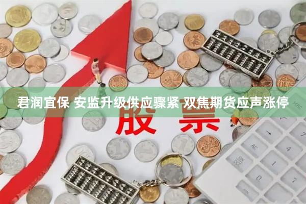 君润宜保 安监升级供应骤紧 双焦期货应声涨停