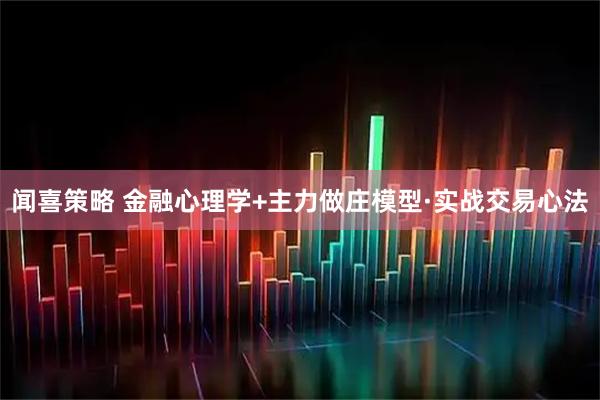 闻喜策略 金融心理学+主力做庄模型·实战交易心法